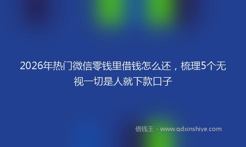 2026年热门微信零钱里借钱怎么还，梳理5个无视一切是人就下款口子