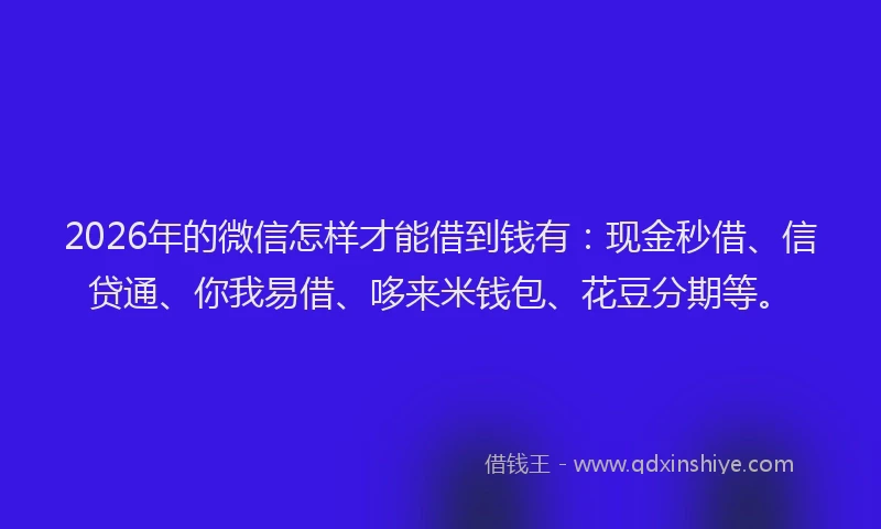 2026年的微信怎样才能借到钱有：现金秒借、信贷通、你我易借、哆来米钱包、花豆分期等。