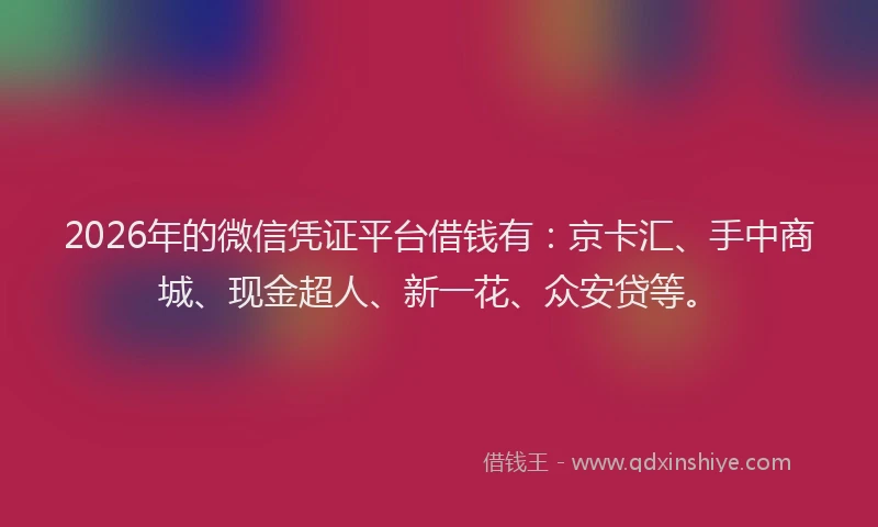 2026年的微信凭证平台借钱有：京卡汇、手中商城、现金超人、新一花、众安贷等。