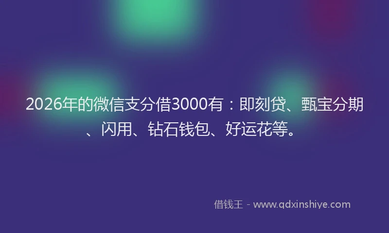 2026年的微信支分借3000有：即刻贷、甄宝分期、闪用、钻石钱包、好运花等。