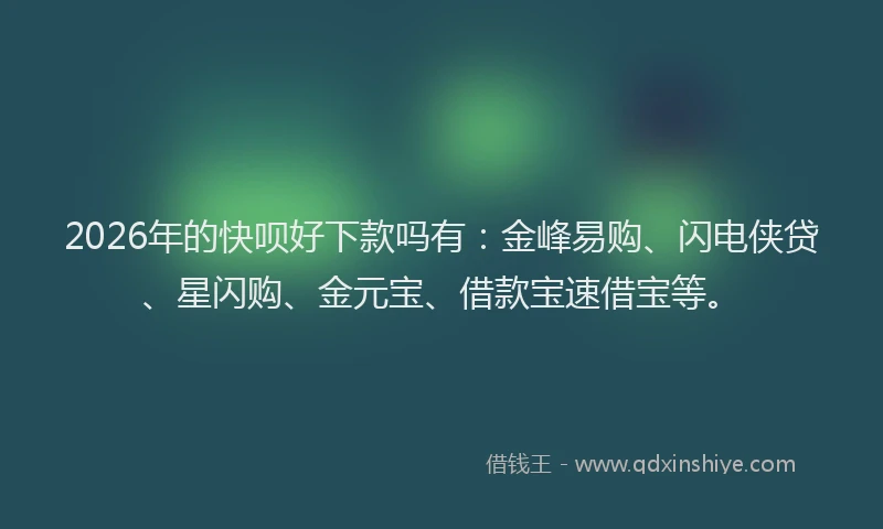 2026年的快呗好下款吗有：金峰易购、闪电侠贷、星闪购、金元宝、借款宝速借宝等。