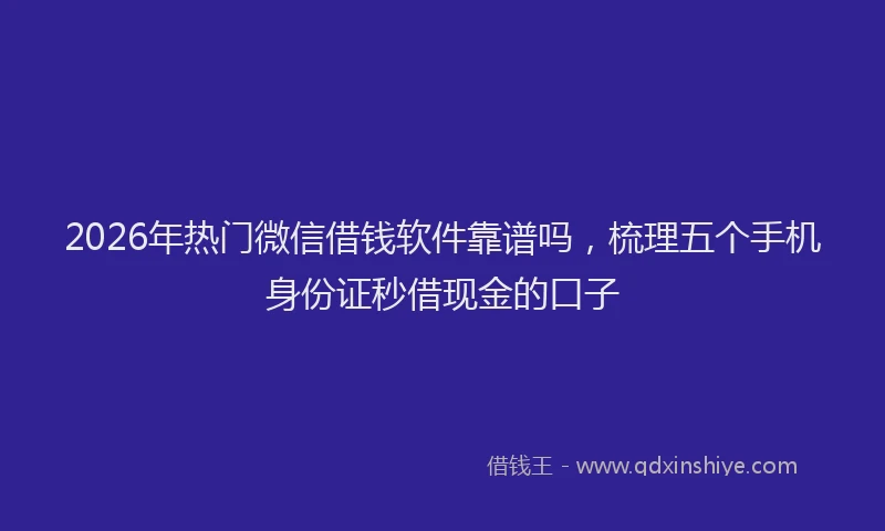 2026年热门微信借钱软件靠谱吗，梳理五个手机身份证秒借现金的口子