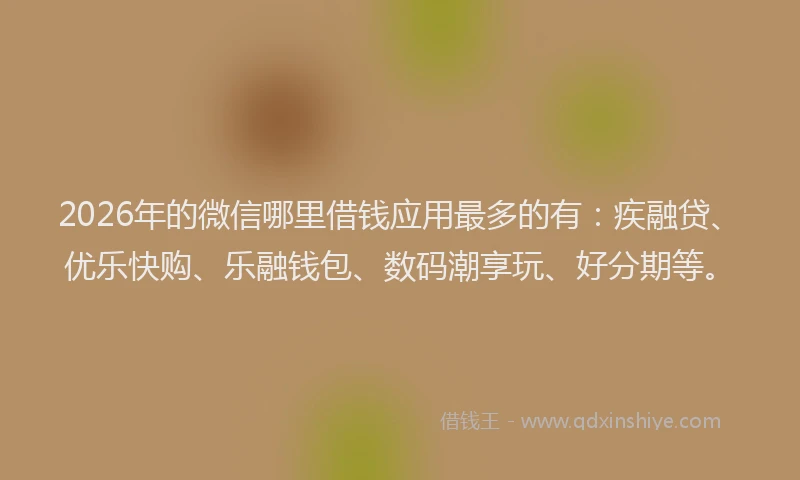 2026年的微信哪里借钱应用最多的有：疾融贷、优乐快购、乐融钱包、数码潮享玩、好分期等。
