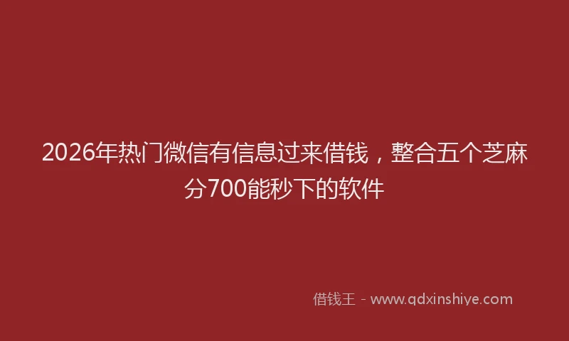 2026年热门微信有信息过来借钱,整合五个芝麻分700能秒下的软件