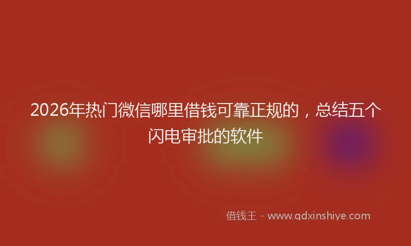 2026年热门微信哪里借钱可靠正规的，总结五个闪电审批的软件