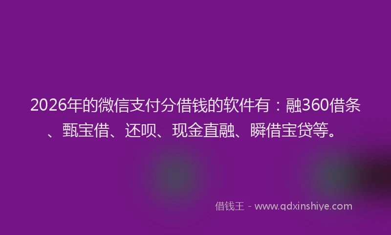 2026年的微信支付分借钱的软件有：融360借条、甄宝借、还呗、现金直融、瞬借宝贷等。