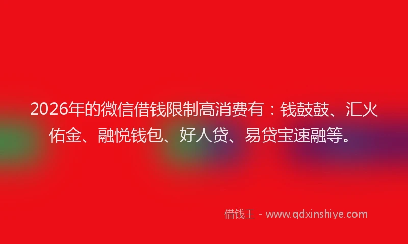 2026年的微信借钱限制高消费有：钱鼓鼓、汇火佑金、融悦钱包、好人贷、易贷宝速融等。