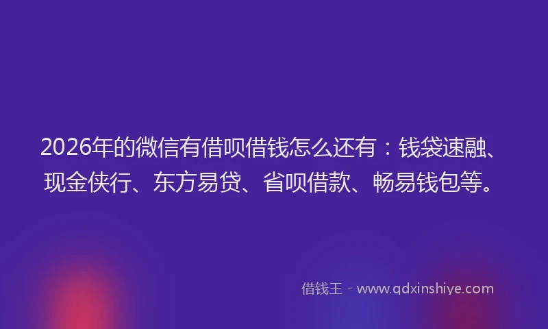 2026年的微信有借呗借钱怎么还有:钱袋速融、现金侠行、东方易贷、省呗借款、畅易钱包等。