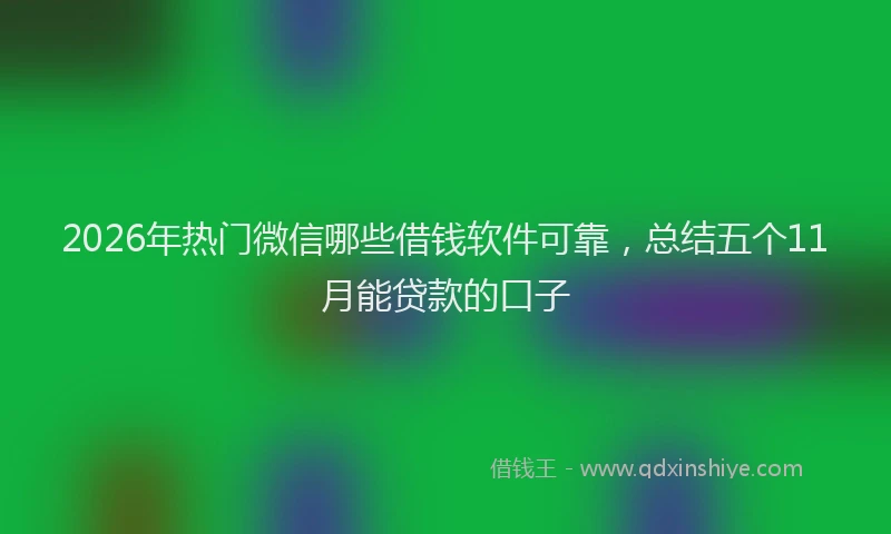 2026年热门微信哪些借钱软件可靠，总结五个11月能贷款的口子