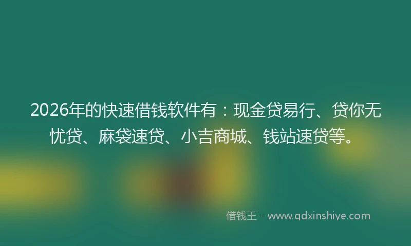 2026年的快速借钱软件有：现金贷易行、贷你无忧贷、麻袋速贷、小吉商城、钱站速贷等。