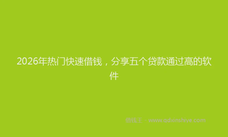 2026年热门快速借钱，分享五个贷款通过高的软件