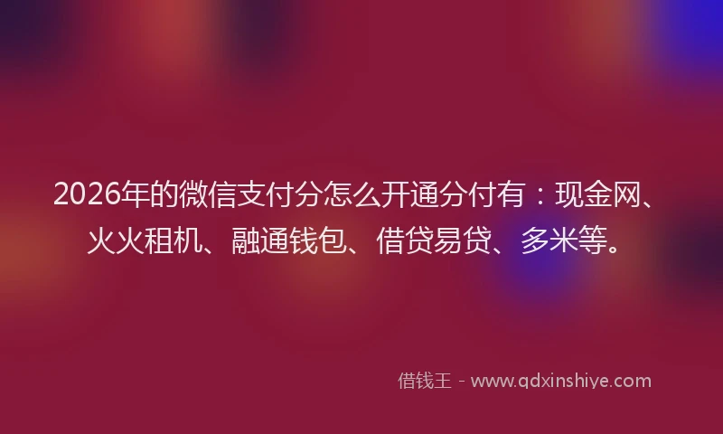 2026年的微信支付分怎么开通分付有：现金网、火火租机、融通钱包、借贷易贷、多米等。