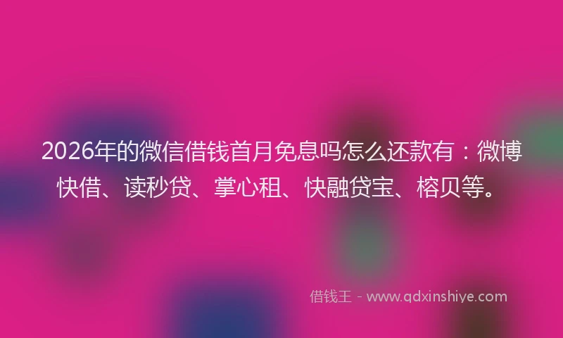 2026年的微信借钱首月免息吗怎么还款有：微博快借、读秒贷、掌心租、快融贷宝、榕贝等。