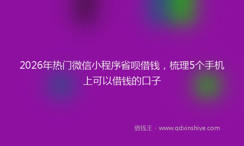 2026年热门微信小程序省呗借钱，梳理5个手机上可以借钱的口子