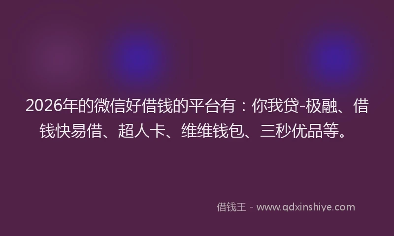 2026年的微信好借钱的平台有:你我贷-极融、借钱快易借、超人卡、维维钱包、三秒优品等。