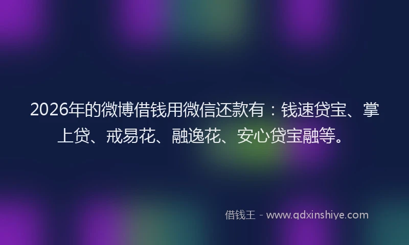2026年的微博借钱用微信还款有：钱速贷宝、掌上贷、戒易花、融逸花、安心贷宝融等。