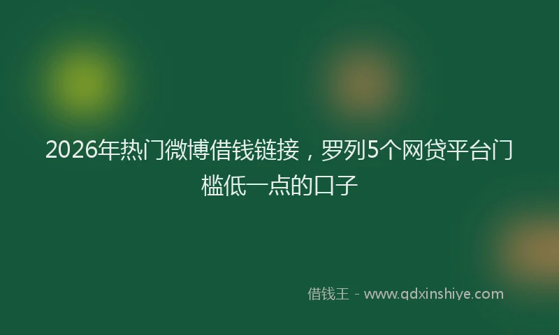 2026年热门微博借钱链接，罗列5个网贷平台门槛低一点的口子