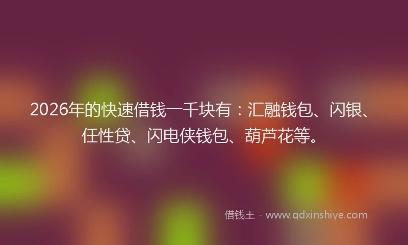 2026年的快速借钱一千块有：汇融钱包、闪银、任性贷、闪电侠钱包、葫芦花等。