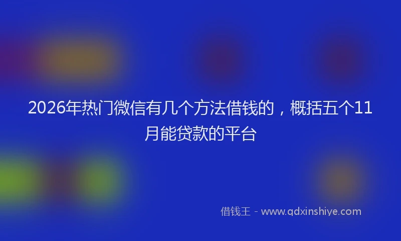 2026年热门微信有几个方法借钱的，概括五个11月能贷款的平台