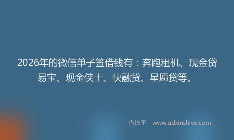 2026年的微信单子签借钱有：奔跑租机、现金贷易宝、现金侠士、快融贷、星愿贷等。