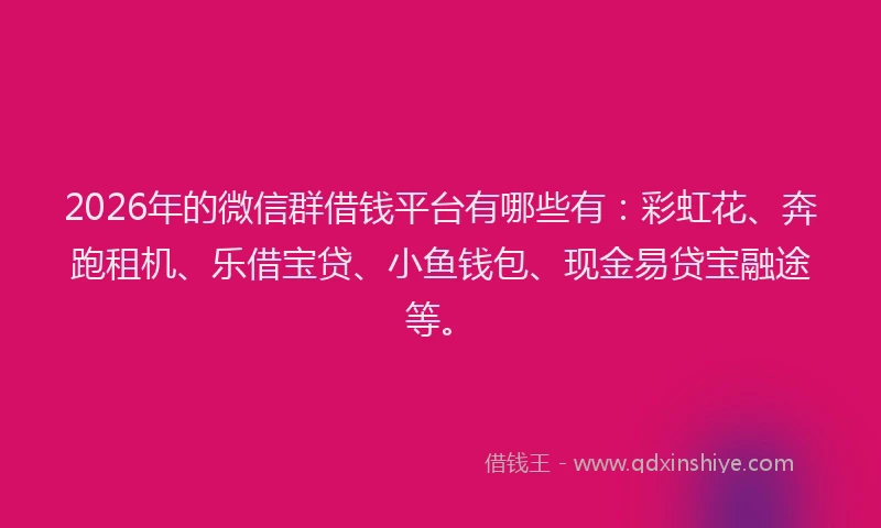2026年的微信群借钱平台有哪些有:彩虹花、奔跑租机、乐借宝贷、小鱼钱包、现金易贷宝融途等。