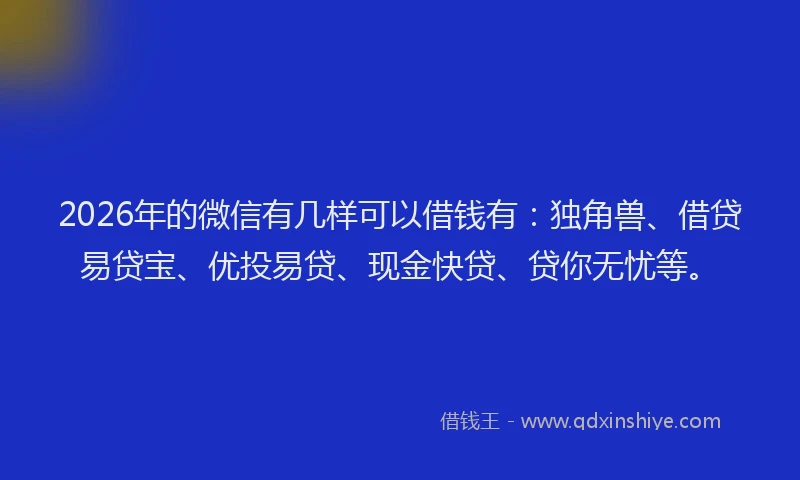 2026年的微信有几样可以借钱有:独角兽、借贷易贷宝、优投易贷、现金快贷、贷你无忧等。