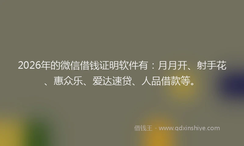 2026年的微信借钱证明软件有：月月开、射手花、惠众乐、爱达速贷、人品借款等。
