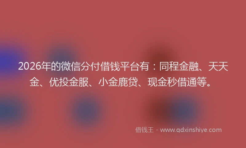 2026年的微信分付借钱平台有：同程金融、天天金、优投金服、小金鹿贷、现金秒借通等。