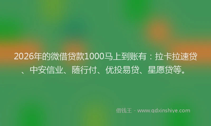 2026年的微借贷款1000马上到账有：拉卡拉速贷、中安信业、随行付、优投易贷、星愿贷等。