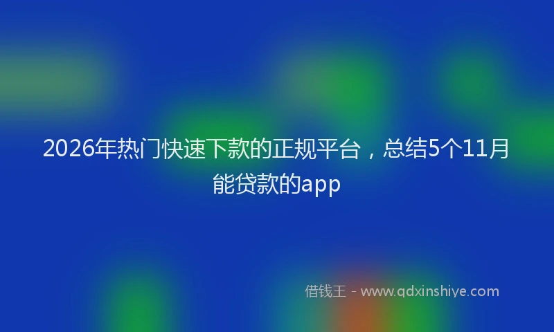 2026年热门快速下款的正规平台，总结5个11月能贷款的app