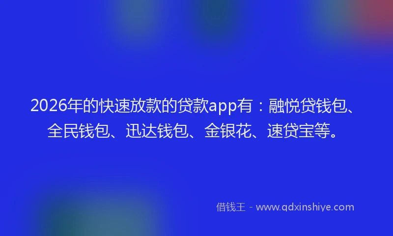 2026年的快速放款的贷款app有：融悦贷钱包、全民钱包、迅达钱包、金银花、速贷宝等。