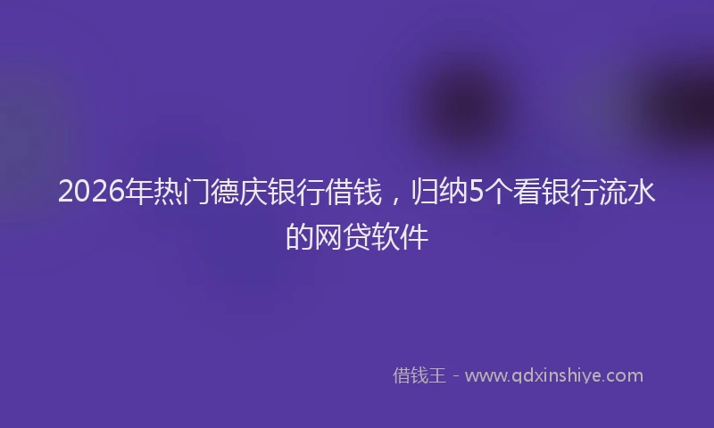 2026年热门德庆银行借钱，归纳5个看银行流水的网贷软件