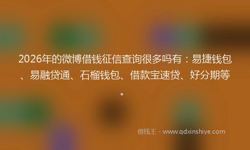 2026年的微博借钱征信查询很多吗有：易捷钱包、易融贷通、石榴钱包、借款宝速贷、好分期等。