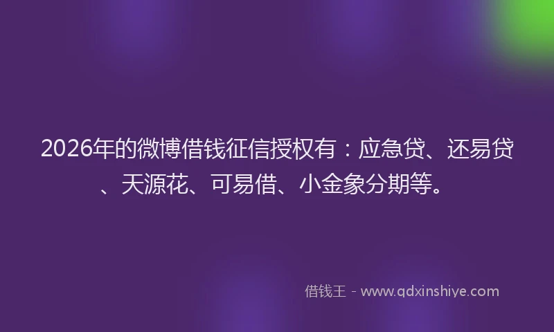2026年的微博借钱征信授权有：应急贷、还易贷、天源花、可易借、小金象分期等。