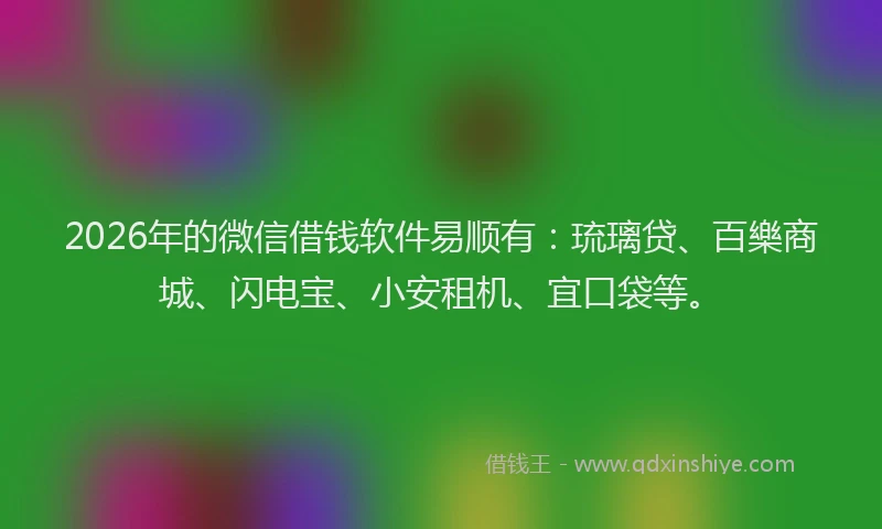 2026年的微信借钱软件易顺有:琉璃贷、百樂商城、闪电宝、小安租机、宜口袋等。