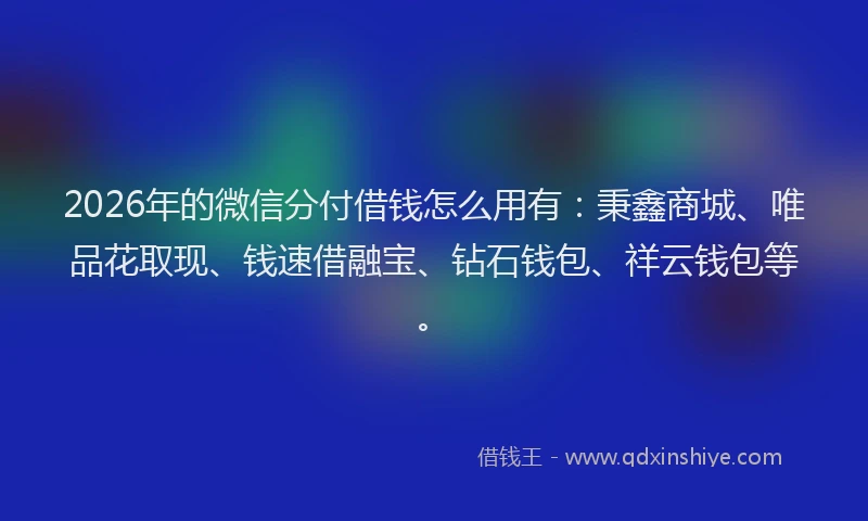 2026年的微信分付借钱怎么用有：秉鑫商城、唯品花取现、钱速借融宝、钻石钱包、祥云钱包等。