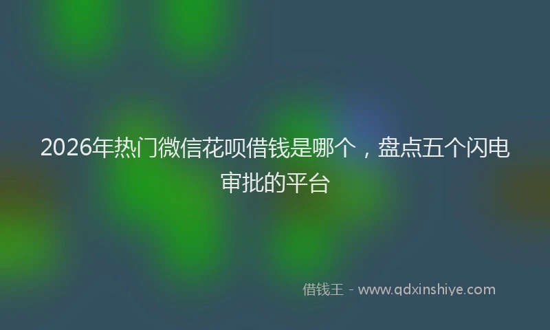 2026年热门微信花呗借钱是哪个，盘点五个闪电审批的平台
