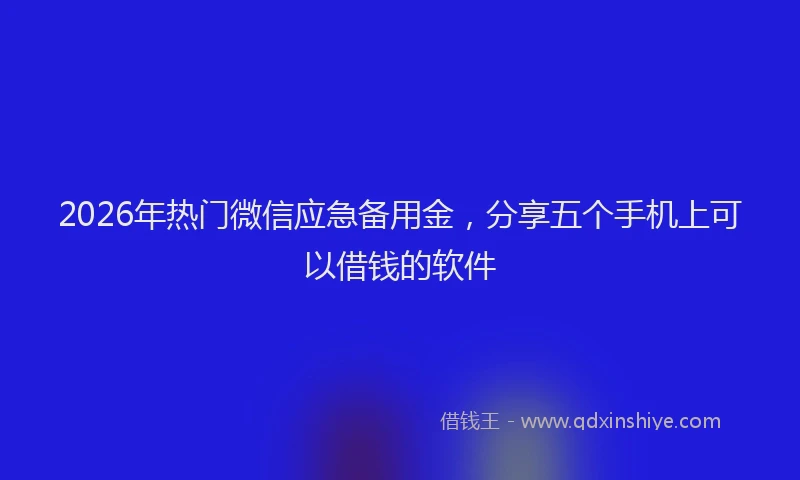 2026年热门微信应急备用金，分享五个手机上可以借钱的软件