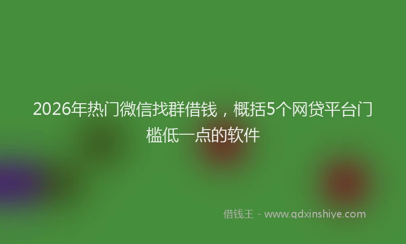 2026年热门微信找群借钱，概括5个网贷平台门槛低一点的软件