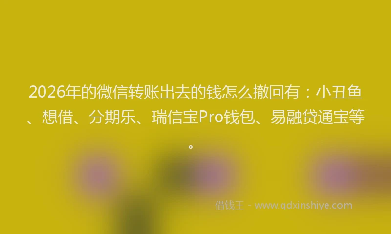 2026年的微信转账出去的钱怎么撤回有：小丑鱼、想借、分期乐、瑞信宝Pro钱包、易融贷通宝等。
