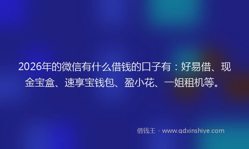 2026年的微信有什么借钱的口子有:好易借、现金宝盒、速享宝钱包、盈小花、一姐租机等。