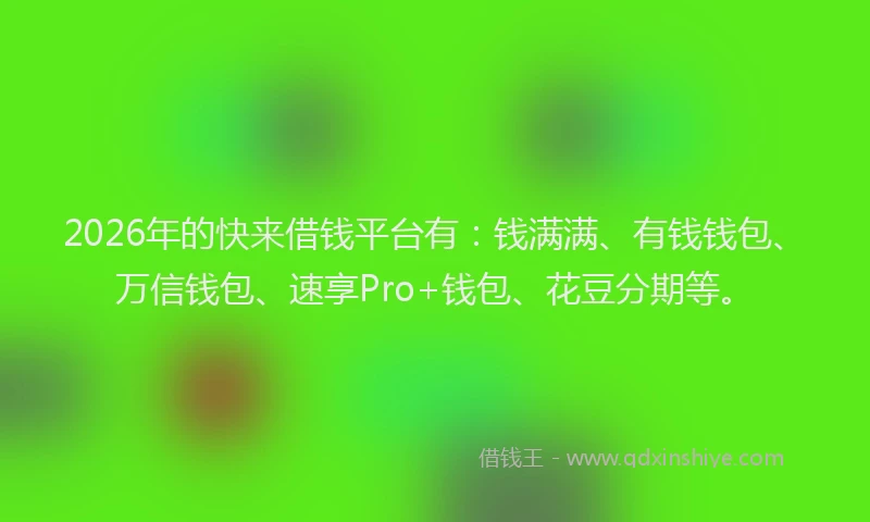 2026年的快来借钱平台有：钱满满、有钱钱包、万信钱包、速享Pro+钱包、花豆分期等。
