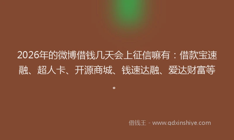 2026年的微博借钱几天会上征信嘛有:借款宝速融、超人卡、开源商城、钱速达融、爱达财富等。