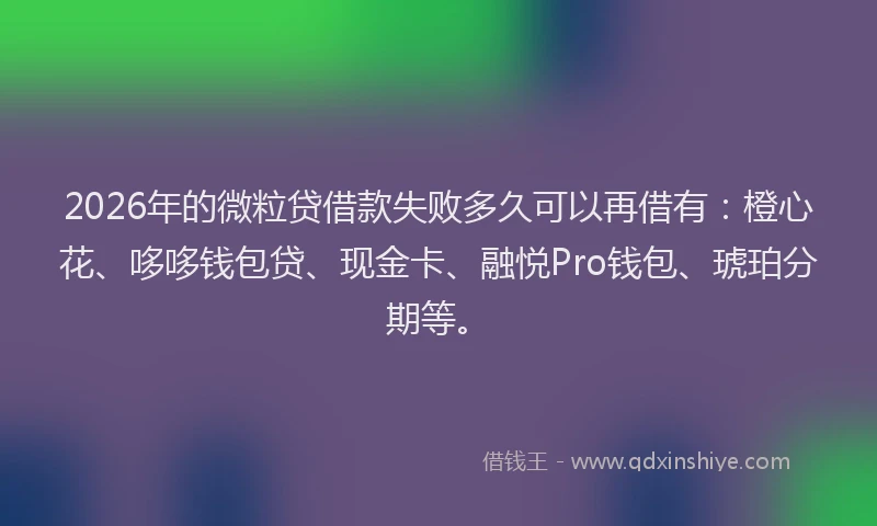 2026年的微粒贷借款失败多久可以再借有：橙心花、哆哆钱包贷、现金卡、融悦Pro钱包、琥珀分期等。