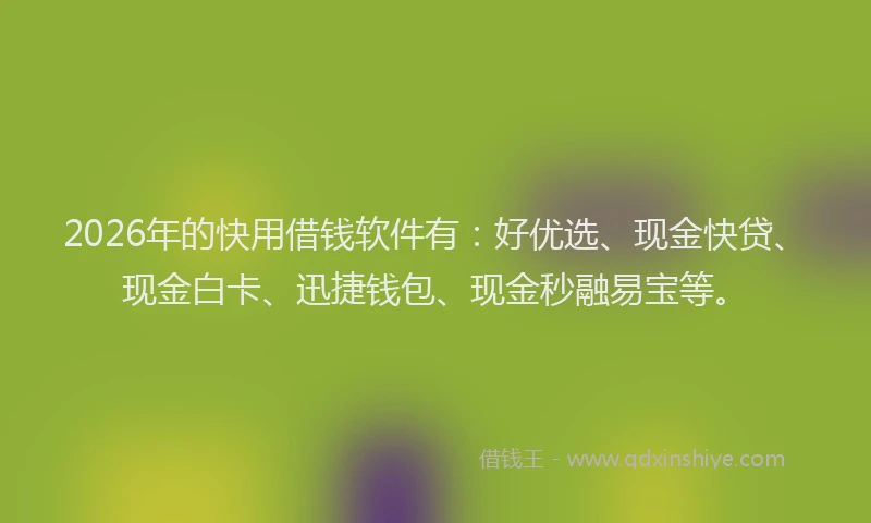 2026年的快用借钱软件有：好优选、现金快贷、现金白卡、迅捷钱包、现金秒融易宝等。
