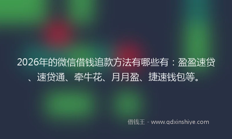 2026年的微信借钱追款方法有哪些有：盈盈速贷、速贷通、牵牛花、月月盈、捷速钱包等。