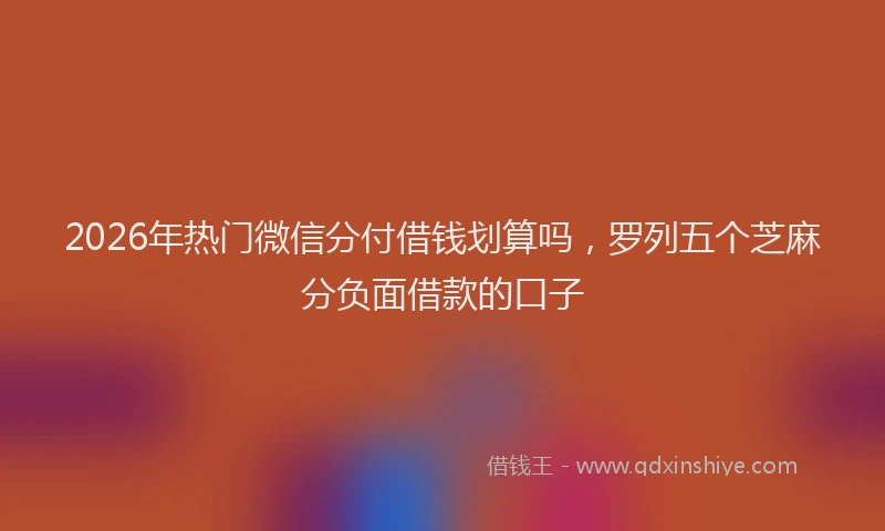 2026年热门微信分付借钱划算吗，罗列五个芝麻分负面借款的口子
