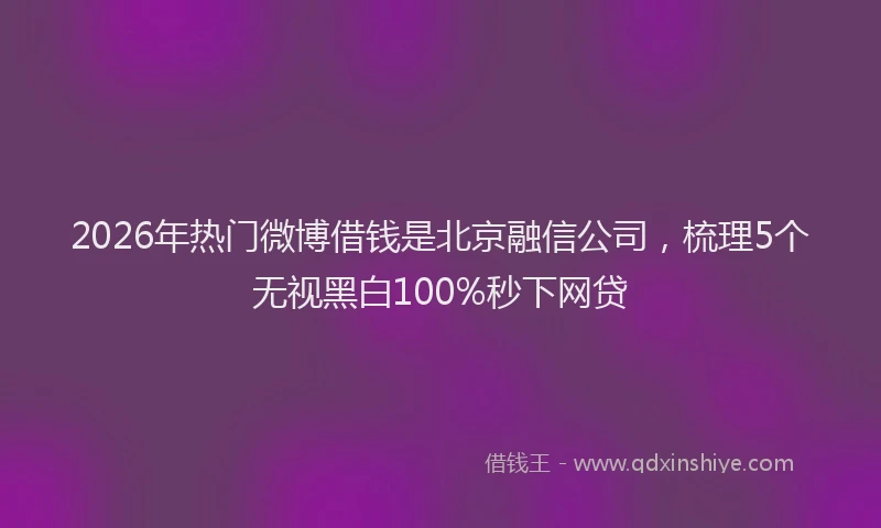 2026年热门微博借钱是北京融信公司，梳理5个无视黑白100%秒下网贷
