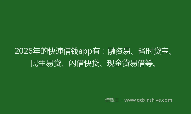 2026年的快速借钱app有：融资易、省时贷宝、民生易贷、闪借快贷、现金贷易借等。