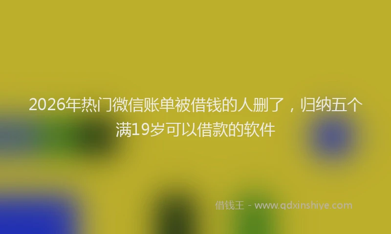 2026年热门微信账单被借钱的人删了，归纳五个满19岁可以借款的软件